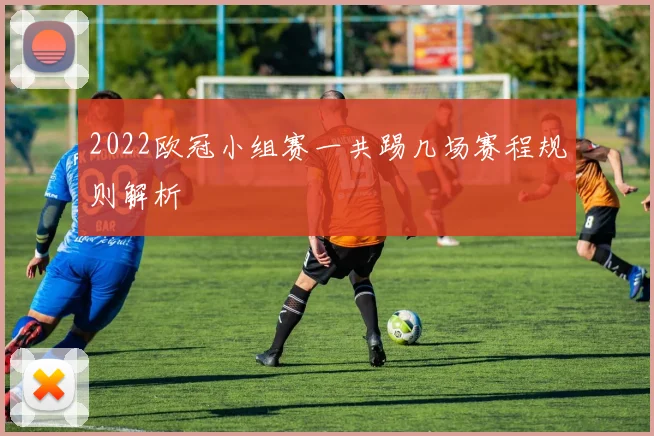 2022欧冠小组赛一共踢几场赛程规则解析
