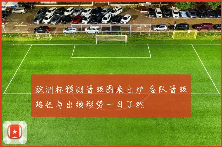欧洲杯预测晋级图表出炉 各队晋级路径与出线形势一目了然
