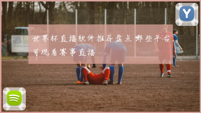 世界杯直播软件推荐盘点 哪些平台可观看赛事直播