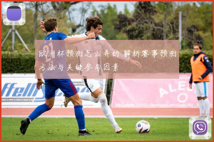 欧洲杯预测怎么弄的 解析赛事预测方法与关键参考因素