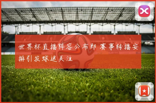 世界杯直播阵容公布即 赛事转播安排引发球迷关注