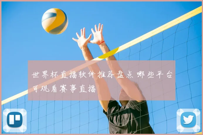 世界杯直播软件推荐盘点 哪些平台可观看赛事直播