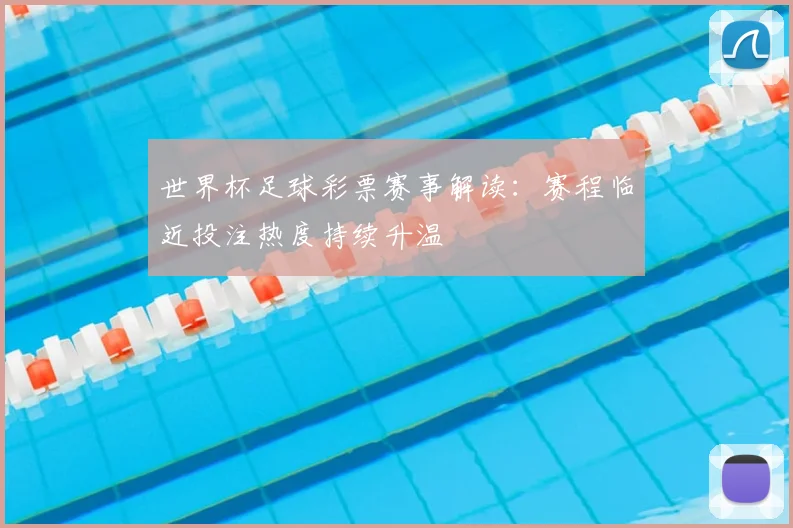 世界杯足球彩票赛事解读：赛程临近投注热度持续升温