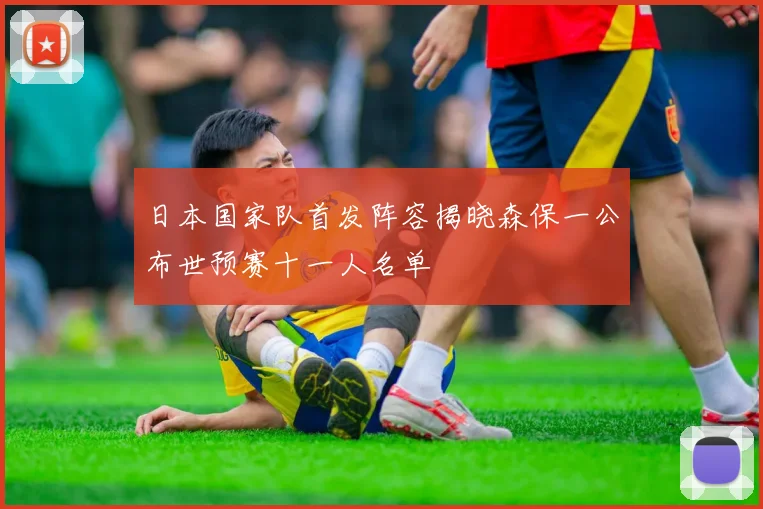 日本国家队首发阵容揭晓森保一公布世预赛十一人名单