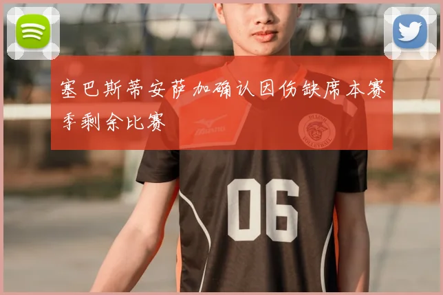 塞巴斯蒂安萨加确认因伤缺席本赛季剩余比赛