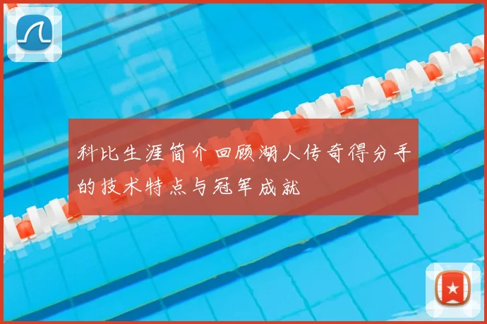 科比生涯简介回顾湖人传奇得分手的技术特点与冠军成就