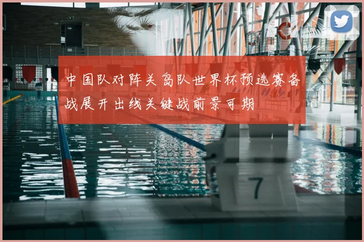 中国队对阵关岛队世界杯预选赛备战展开出线关键战前景可期
