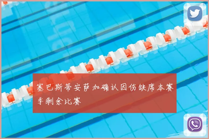 塞巴斯蒂安萨加确认因伤缺席本赛季剩余比赛