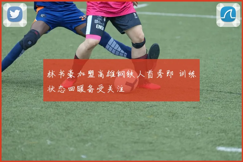 林书豪加盟高雄钢铁人首秀即 训练状态回暖备受关注