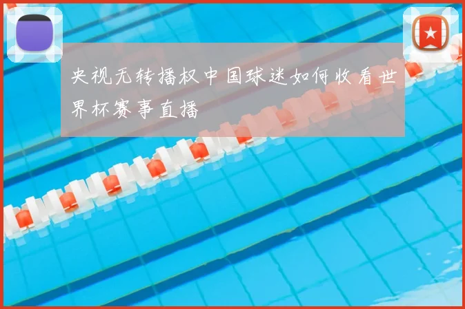 央视无转播权中国球迷如何收看世界杯赛事直播