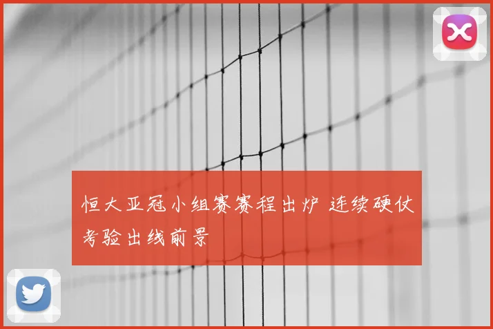 恒大亚冠小组赛赛程出炉 连续硬仗考验出线前景