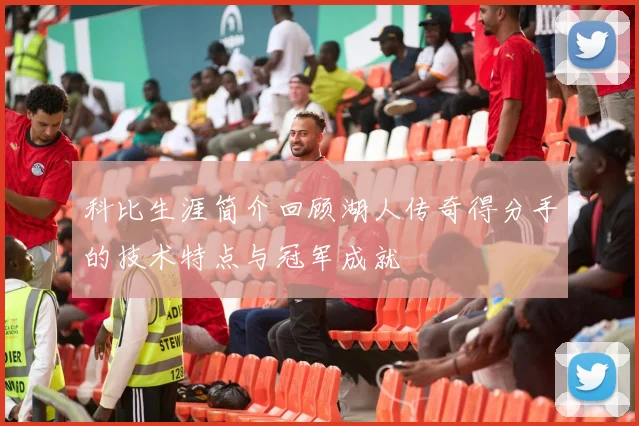 科比生涯简介回顾湖人传奇得分手的技术特点与冠军成就