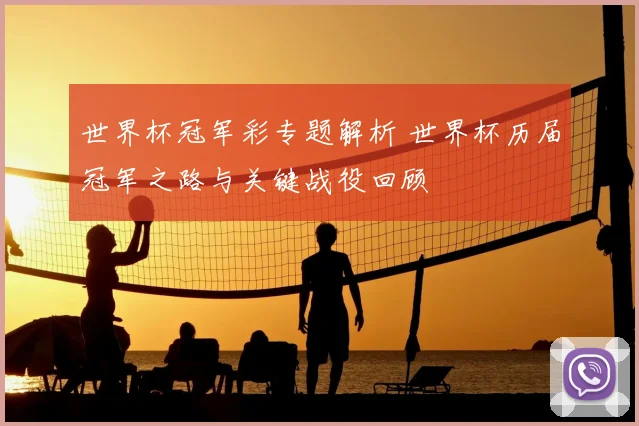 世界杯冠军彩专题解析 世界杯历届冠军之路与关键战役回顾