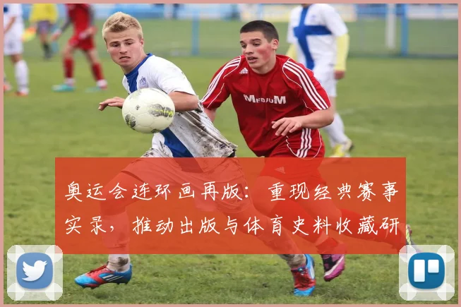 奥运会连环画再版：重现经典赛事实录，推动出版与体育史料收藏研究