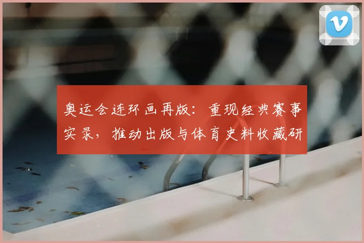 奥运会连环画再版：重现经典赛事实录，推动出版与体育史料收藏研究