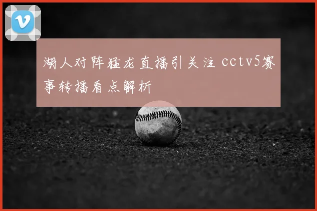 湖人对阵猛龙直播引关注 cctv5赛事转播看点解析