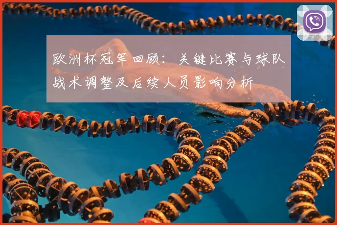 欧洲杯冠军回顾：关键比赛与球队战术调整及后续人员影响分析