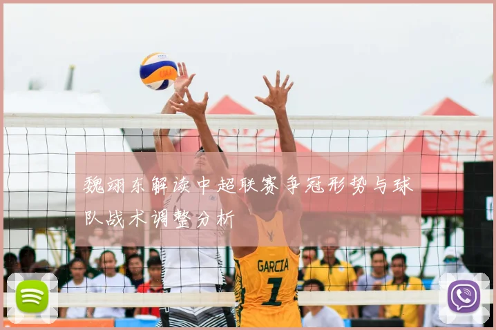 魏翊东解读中超联赛争冠形势与球队战术调整分析