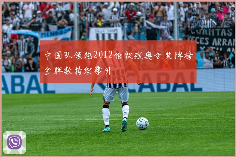 中国队领跑2012伦敦残奥会奖牌榜金牌数持续攀升