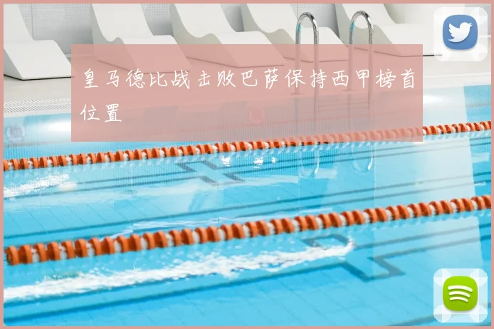 皇马德比战击败巴萨保持西甲榜首位置