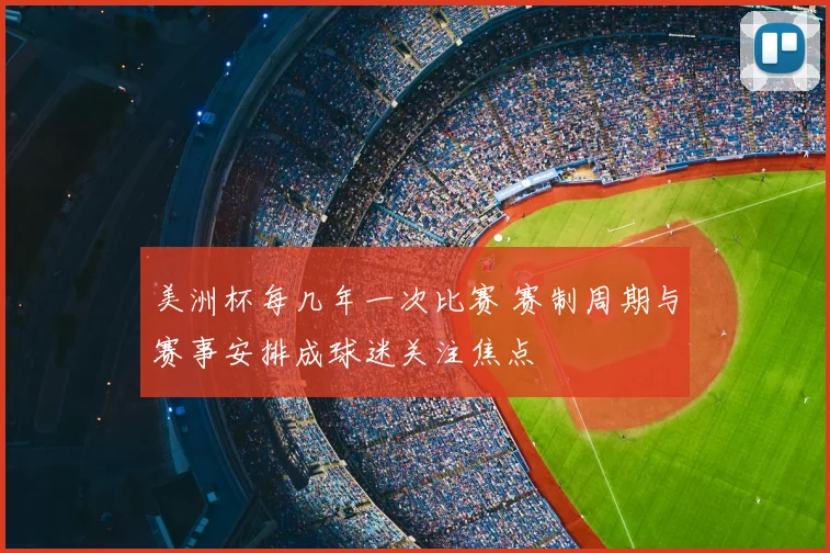 美洲杯每几年一次比赛 赛制周期与赛事安排成球迷关注焦点