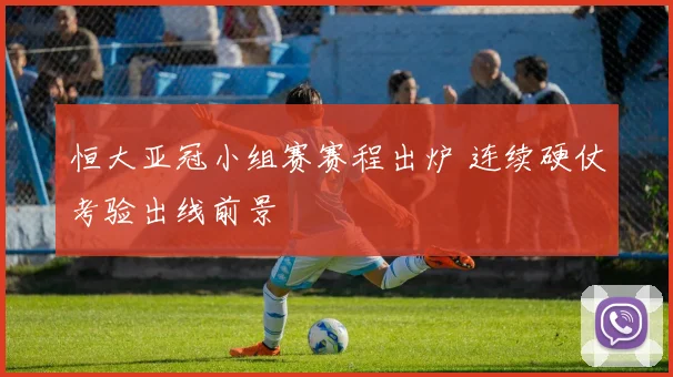 恒大亚冠小组赛赛程出炉 连续硬仗考验出线前景