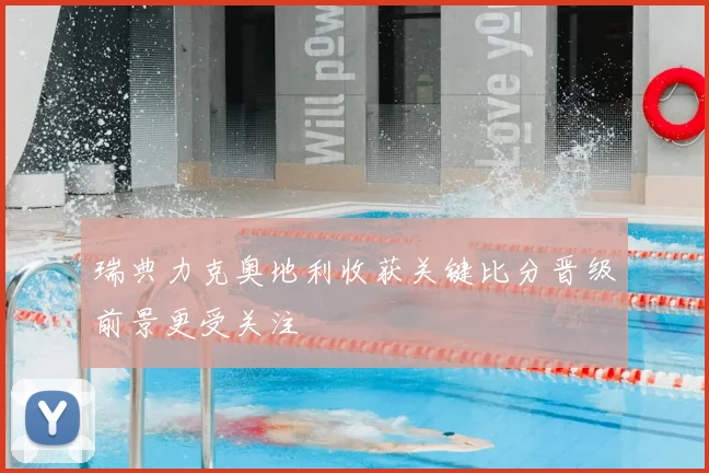 瑞典力克奥地利收获关键比分晋级前景更受关注