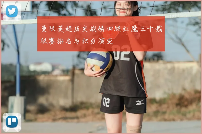 曼联英超历史战绩回顾红魔三十载联赛排名与积分演变