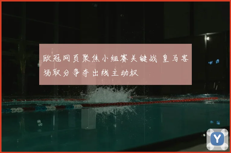 欧冠网页聚焦小组赛关键战 皇马客场取分争夺出线主动权