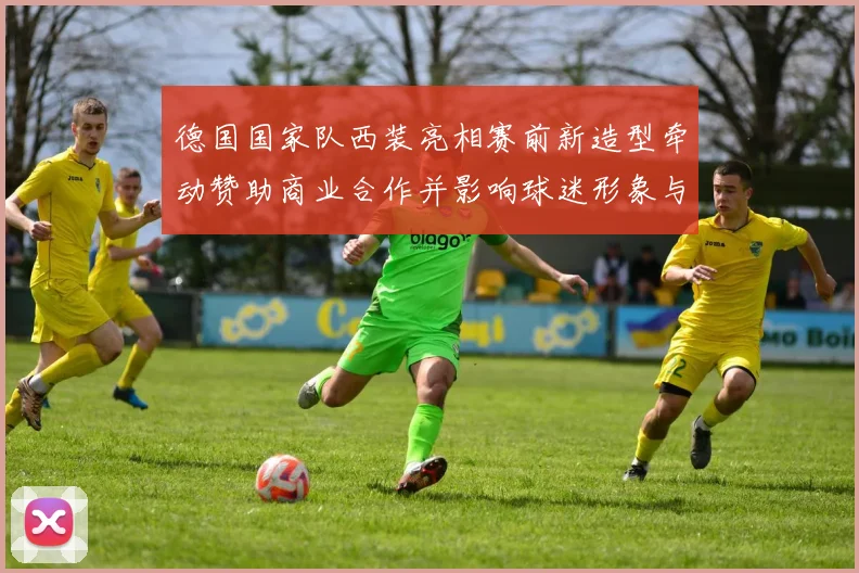 德国国家队西装亮相赛前新造型牵动赞助商业合作并影响球迷形象与媒体传播