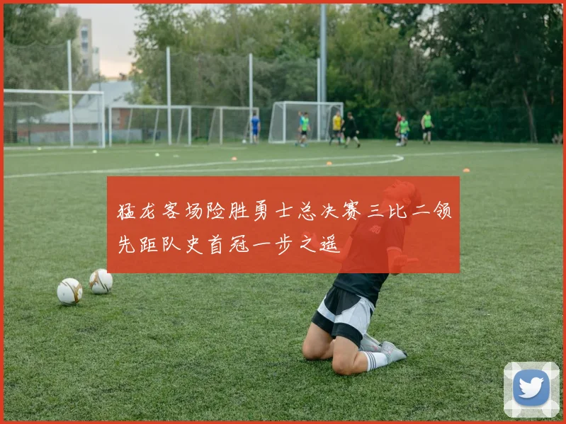 猛龙客场险胜勇士总决赛三比二领先距队史首冠一步之遥