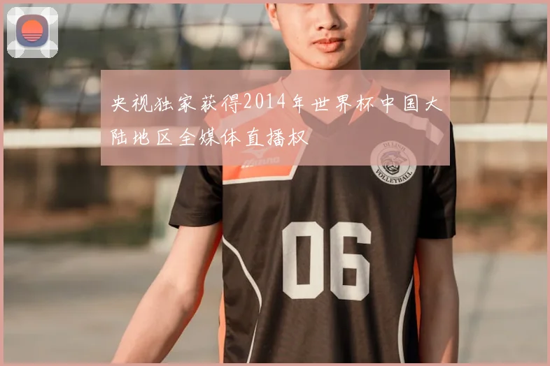 央视独家获得2014年世界杯中国大陆地区全媒体直播权