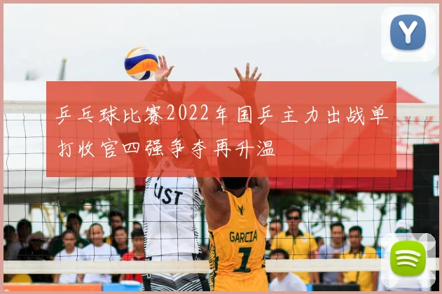 乒乓球比赛2022年国乒主力出战单打收官四强争夺再升温