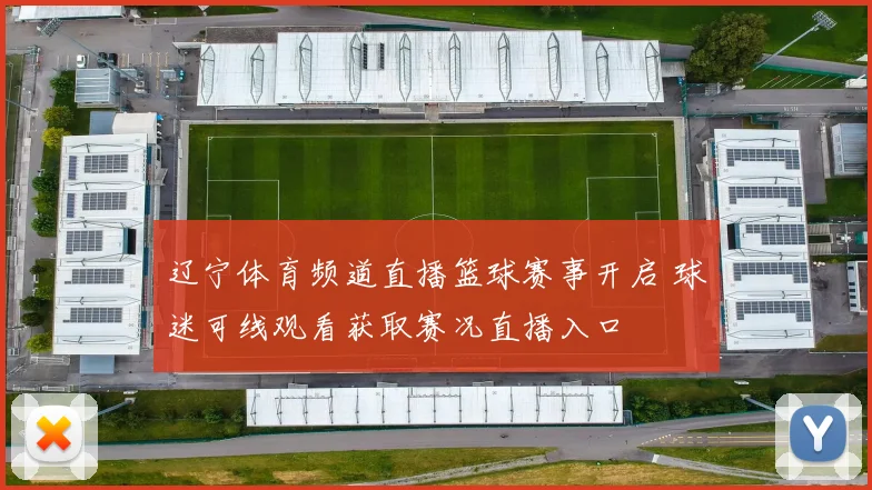 辽宁体育频道直播篮球赛事开启 球迷可线观看获取赛况直播入口