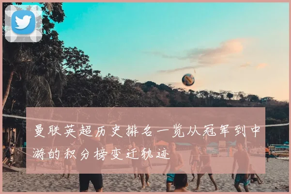 曼联英超历史排名一览从冠军到中游的积分榜变迁轨迹